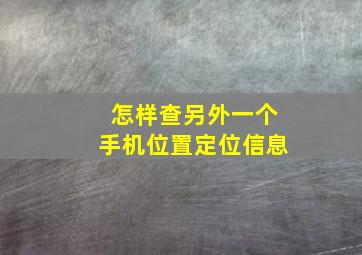 怎样查另外一个手机位置定位信息