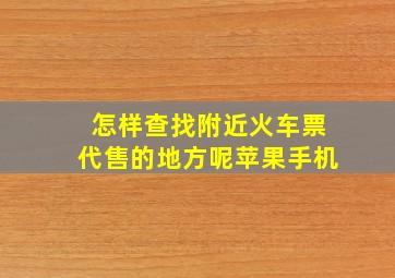 怎样查找附近火车票代售的地方呢苹果手机