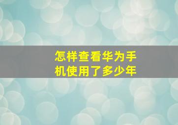 怎样查看华为手机使用了多少年