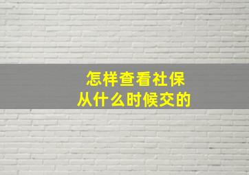 怎样查看社保从什么时候交的