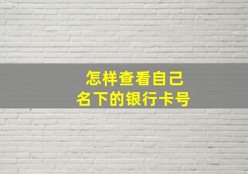 怎样查看自己名下的银行卡号