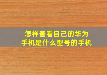 怎样查看自己的华为手机是什么型号的手机