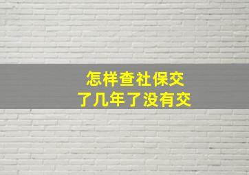 怎样查社保交了几年了没有交