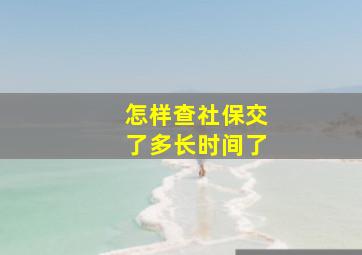 怎样查社保交了多长时间了