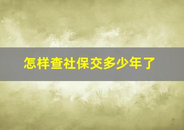 怎样查社保交多少年了