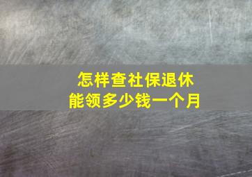 怎样查社保退休能领多少钱一个月