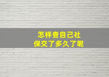 怎样查自己社保交了多久了呢