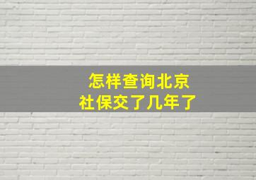 怎样查询北京社保交了几年了