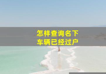 怎样查询名下车辆已经过户