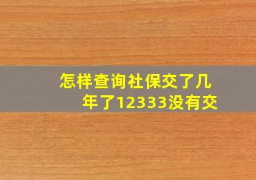 怎样查询社保交了几年了12333没有交