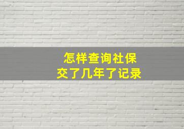 怎样查询社保交了几年了记录