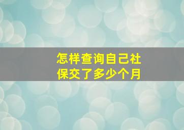 怎样查询自己社保交了多少个月