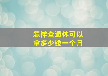 怎样查退休可以拿多少钱一个月