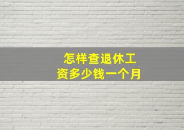 怎样查退休工资多少钱一个月