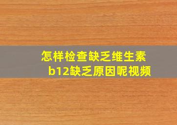 怎样检查缺乏维生素b12缺乏原因呢视频