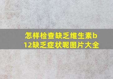 怎样检查缺乏维生素b12缺乏症状呢图片大全