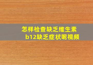 怎样检查缺乏维生素b12缺乏症状呢视频