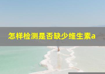 怎样检测是否缺少维生素a