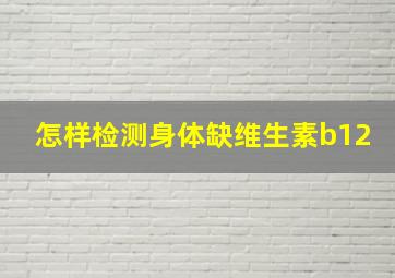 怎样检测身体缺维生素b12