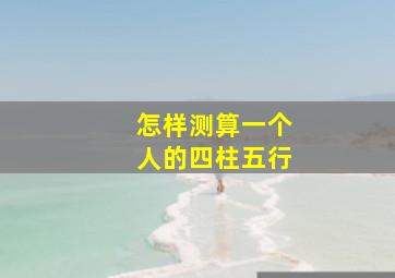 怎样测算一个人的四柱五行