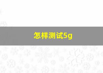 怎样测试5g