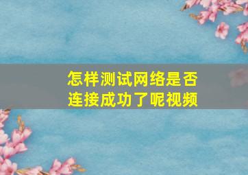 怎样测试网络是否连接成功了呢视频