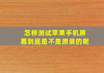 怎样测试苹果手机屏幕到底是不是原装的呢