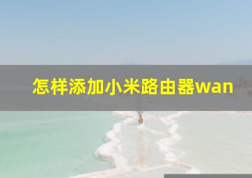 怎样添加小米路由器wan