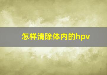 怎样清除体内的hpv