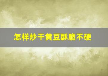 怎样炒干黄豆酥脆不硬