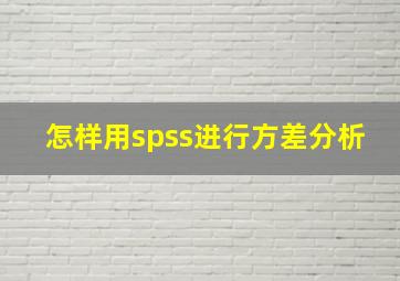 怎样用spss进行方差分析