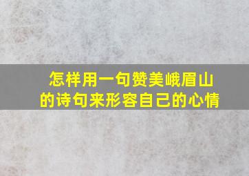 怎样用一句赞美峨眉山的诗句来形容自己的心情