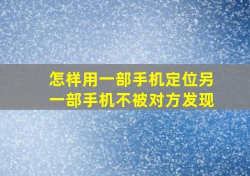 怎样用一部手机定位另一部手机不被对方发现