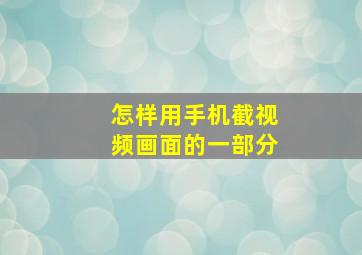 怎样用手机截视频画面的一部分