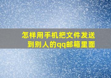 怎样用手机把文件发送到别人的qq邮箱里面