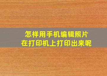 怎样用手机编辑照片在打印机上打印出来呢