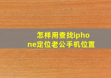 怎样用查找iphone定位老公手机位置