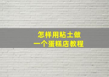 怎样用粘土做一个蛋糕店教程