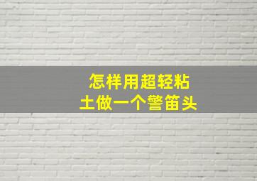 怎样用超轻粘土做一个警笛头