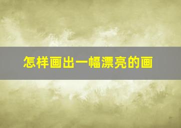 怎样画出一幅漂亮的画