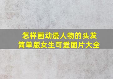 怎样画动漫人物的头发简单版女生可爱图片大全