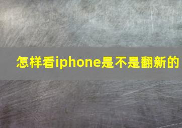 怎样看iphone是不是翻新的