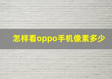 怎样看oppo手机像素多少