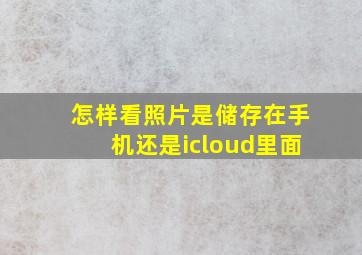 怎样看照片是储存在手机还是icloud里面