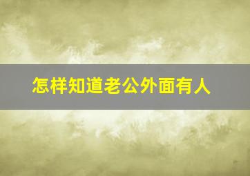 怎样知道老公外面有人