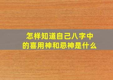 怎样知道自己八字中的喜用神和忌神是什么