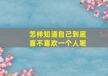 怎样知道自己到底喜不喜欢一个人呢