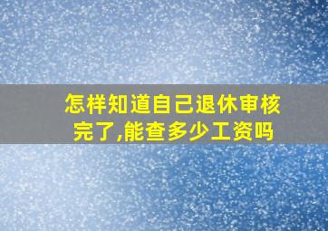 怎样知道自己退休审核完了,能查多少工资吗