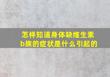 怎样知道身体缺维生素b族的症状是什么引起的