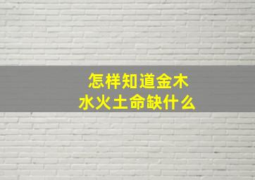 怎样知道金木水火土命缺什么